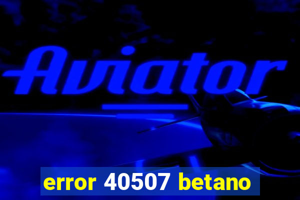 error 40507 betano